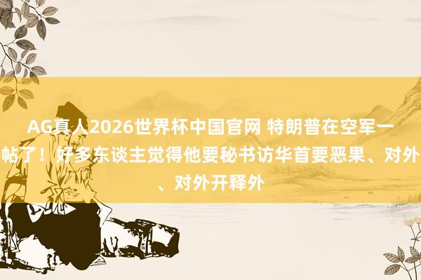 AG真人2026世界杯中国官网 特朗普在空军一号上发帖了！好多东谈主觉得他要秘书访华首要恶果、对外开释外