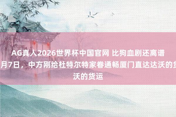 AG真人2026世界杯中国官网 比狗血剧还离谱！5月7日，中方刚给杜特尔特家眷通畅厦门直达达沃的货运