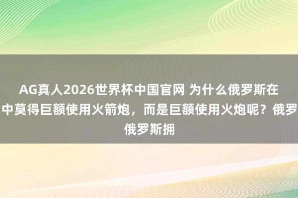 AG真人2026世界杯中国官网 为什么俄罗斯在干戈中莫得巨额使用火箭炮,而是巨额使用火炮呢?俄罗斯拥
