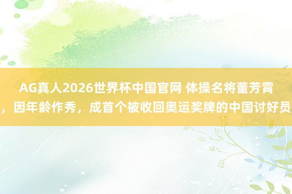 AG真人2026世界杯中国官网 体操名将董芳霄,因年龄作秀,成首个被收回奥运奖牌的中国讨好员