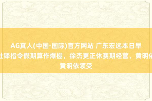 AG真人(中国·国际)官方网站 广东宏远本日早报!杜锋指令假期算作爆棚,徐杰更正休赛期经营,黄明依领受