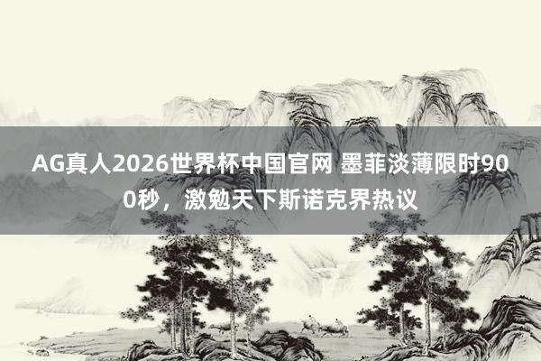 AG真人2026世界杯中国官网 墨菲淡薄限时900秒,激勉天下斯诺克界热议