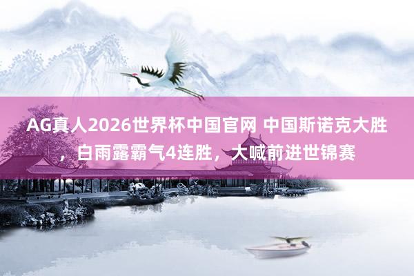 AG真人2026世界杯中国官网 中国斯诺克大胜，白雨露霸气4连胜，大喊前进世锦赛