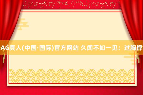 AG真人(中国·国际)官方网站 久闻不如一见：过胸摔