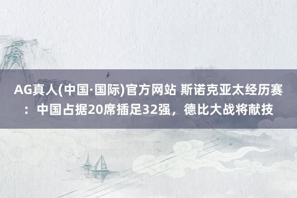 AG真人(中国·国际)官方网站 斯诺克亚太经历赛：中国占据20席插足32强，德比大战将献技