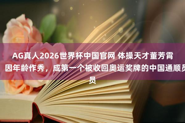 AG真人2026世界杯中国官网 体操天才董芳霄，因年龄作秀，成第一个被收回奥运奖牌的中国通顺员