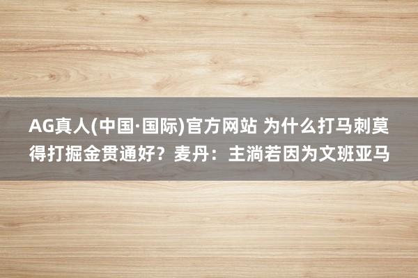 AG真人(中国·国际)官方网站 为什么打马刺莫得打掘金贯通好?麦丹:主淌若因为文班亚马
