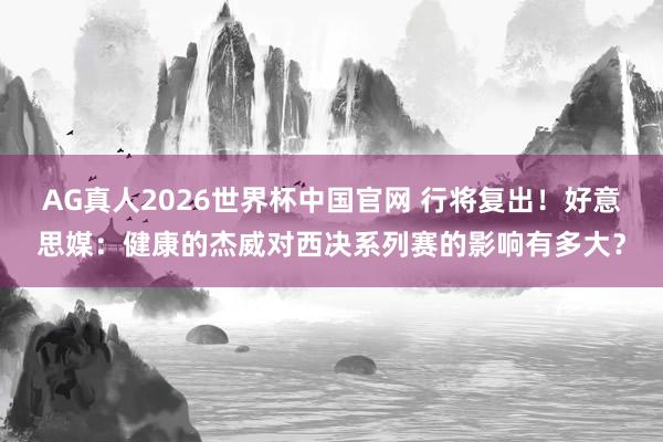 AG真人2026世界杯中国官网 行将复出！好意思媒：健康的杰威对西决系列赛的影响有多大？