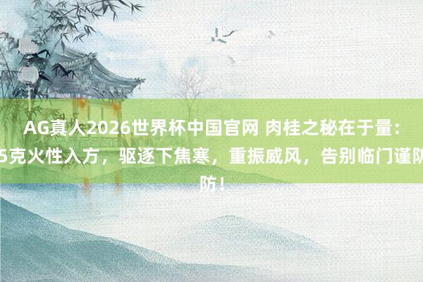 AG真人2026世界杯中国官网 肉桂之秘在于量:15克火性入方,驱逐下焦寒,重振威风,告别临门谨防!