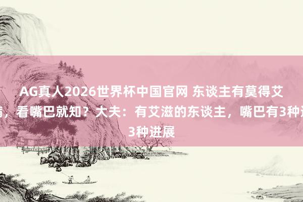 AG真人2026世界杯中国官网 东谈主有莫得艾滋病，看嘴巴就知？大夫：有艾滋的东谈主，嘴巴有3种进展