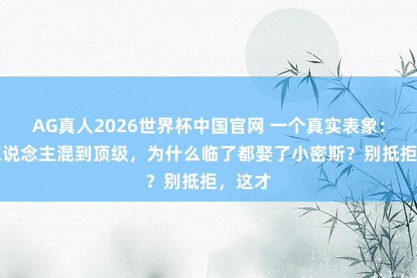 AG真人2026世界杯中国官网 一个真实表象： “男东说念主混到顶级，为什么临了都娶了小密斯？别抵拒，这才