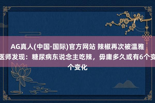 AG真人(中国·国际)官方网站 辣椒再次被温雅！医师发现：糖尿病东说念主吃辣，毋庸多久或有6个变化