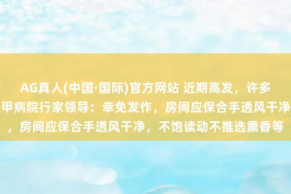 AG真人(中国·国际)官方网站 近期高发，许多东说念主戴口罩！上海三甲病院行家领导：幸免发作，房间应保合手透风干净，不饱读动不推选熏香等