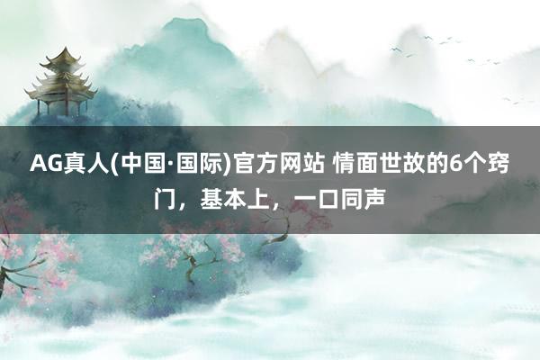 AG真人(中国·国际)官方网站 情面世故的6个窍门，基本上，一口同声