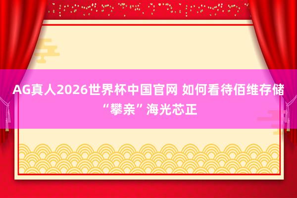 AG真人2026世界杯中国官网 如何看待佰维存储“攀亲”海光芯正