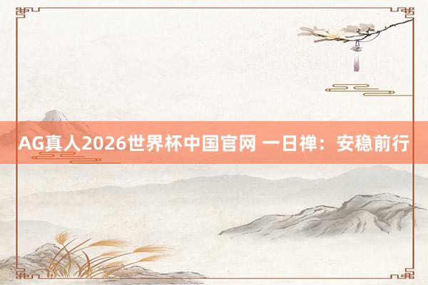 AG真人2026世界杯中国官网 一日禅：安稳前行
