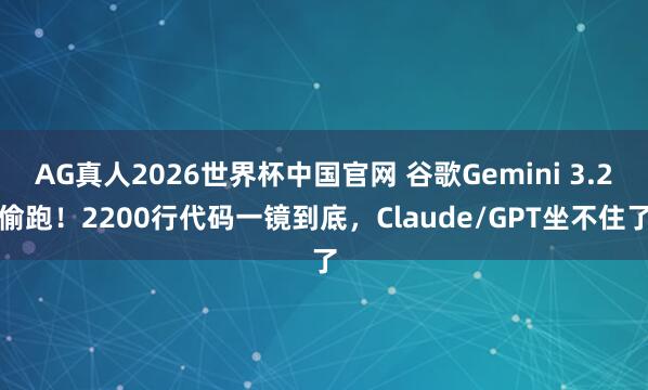 AG真人2026世界杯中国官网 谷歌Gemini 3.2偷跑!2200行代码一镜到底,Claude/GPT坐不住了