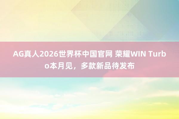 AG真人2026世界杯中国官网 荣耀WIN Turbo本月见，多款新品待发布