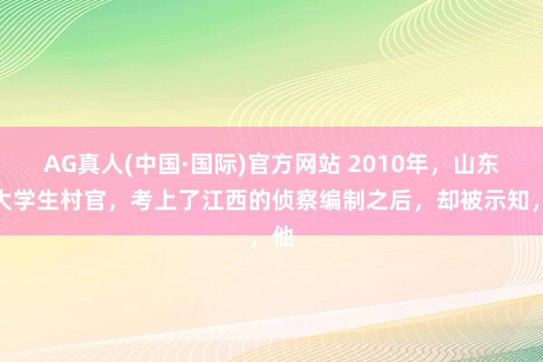 AG真人(中国·国际)官方网站 2010年，山东一大学生村官，考上了江西的侦察编制之后，却被示知，他