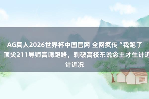 AG真人2026世界杯中国官网 全网疯传“我跑了”,顶尖211导师高调跑路,刺破高校东说念主才生计近况