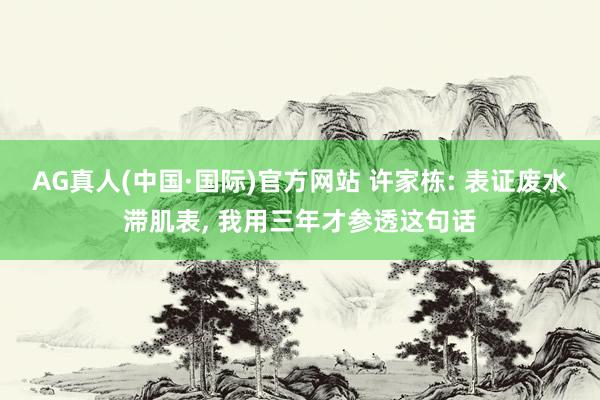 AG真人(中国·国际)官方网站 许家栋: 表证废水滞肌表， 我用三年才参透这句话