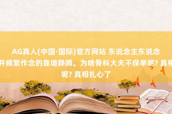 AG真人(中国·国际)官方网站 东说念主东说念主熟悉并频繁作念的靠墙静蹲。为啥骨科大夫不保举呢? 真相扎心了