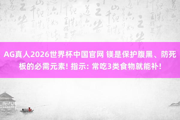 AG真人2026世界杯中国官网 镁是保护腹黑、防死板的必需元素! 指示: 常吃3类食物就能补!