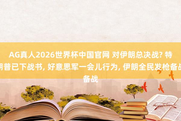 AG真人2026世界杯中国官网 对伊朗总决战? 特朗普已下战书, 好意思军一会儿行为, 伊朗全民发枪备战