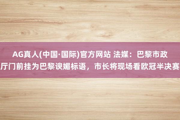 AG真人(中国·国际)官方网站 法媒:巴黎市政厅门前挂为巴黎谀媚标语,市长将现场看欧冠半决赛