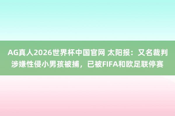 AG真人2026世界杯中国官网 太阳报:又名裁判涉嫌性侵小男孩被捕,已被FIFA和欧足联停赛