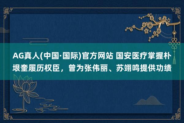 AG真人(中国·国际)官方网站 国安医疗掌握朴垠奎履历权臣，曾为张伟丽、苏翊鸣提供功绩