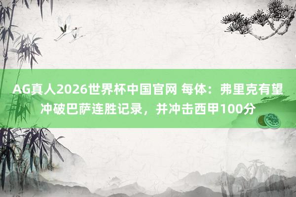 AG真人2026世界杯中国官网 每体:弗里克有望冲破巴萨连胜记录,并冲击西甲100分