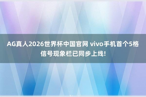 AG真人2026世界杯中国官网 vivo手机首个5格信号现象栏已同步上线!
