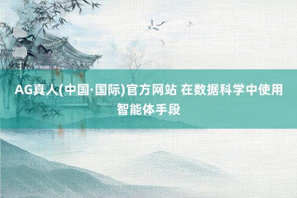 AG真人(中国·国际)官方网站 在数据科学中使用智能体手段