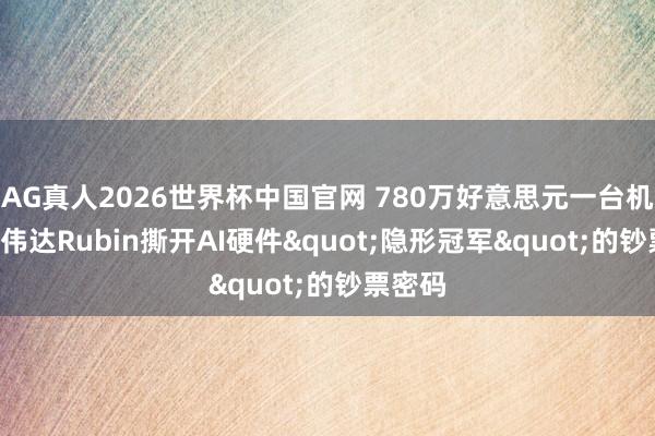 AG真人2026世界杯中国官网 780万好意思元一台机柜! 英伟达Rubin撕开AI硬件"隐形冠军"的钞票密码