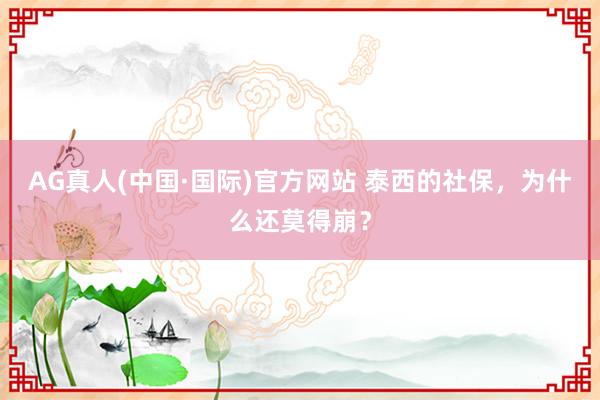AG真人(中国·国际)官方网站 泰西的社保,为什么还莫得崩?