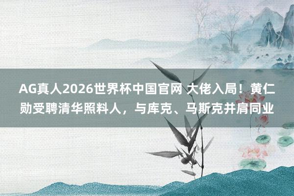 AG真人2026世界杯中国官网 大佬入局！黄仁勋受聘清华照料人，与库克、马斯克并肩同业