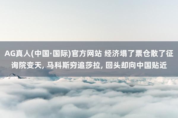 AG真人(中国·国际)官方网站 经济塌了票仓散了征询院变天, 马科斯穷追莎拉, 回头却向中国贴近