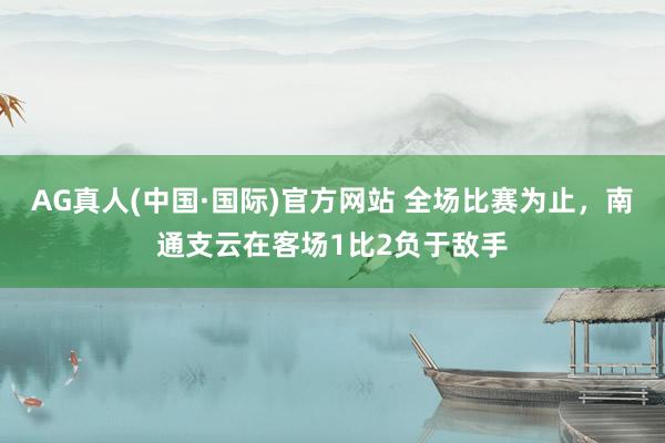AG真人(中国·国际)官方网站 全场比赛为止，<a href=