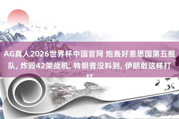 AG真人2026世界杯中国官网 炮轰好意思国第五舰队, 炸毁42架战机, 特朗普没料到, 伊朗敢这样打