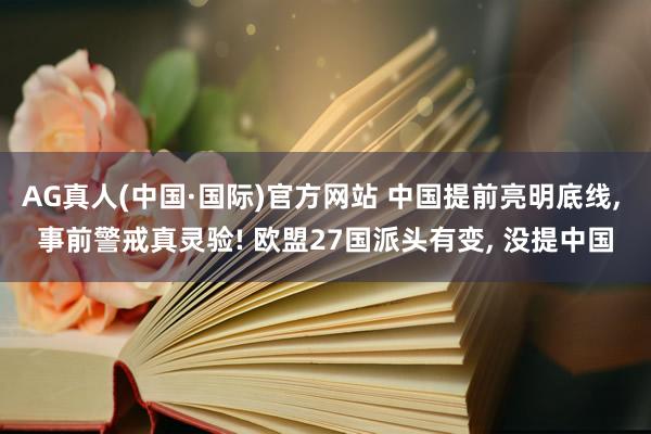 AG真人(中国·国际)官方网站 中国提前亮明底线, 事前警戒真灵验! 欧盟27国派头有变, 没提中国