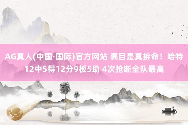 AG真人(中国·国际)官方网站 瞩目是真拚命！哈特12中5得12分9板5助 4次抢断全队最高