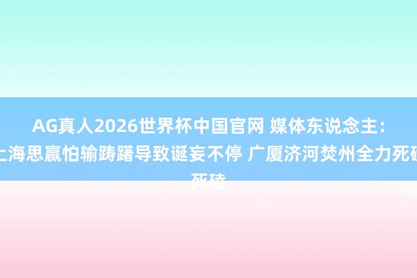 AG真人2026世界杯中国官网 媒体东说念主：上海思赢怕输踌躇导致诞妄不停 广厦济河焚州全力死磕