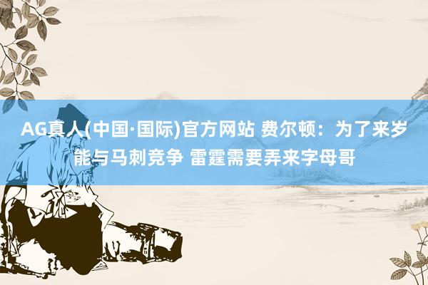 AG真人(中国·国际)官方网站 费尔顿：为了来岁能与马刺竞争 雷霆需要弄来字母哥