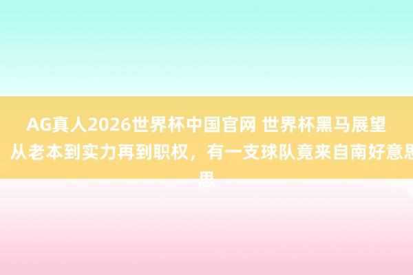 AG真人2026世界杯中国官网 世界杯黑马展望，从老本到实力再到职权，有一支球队竟来自南好意思
