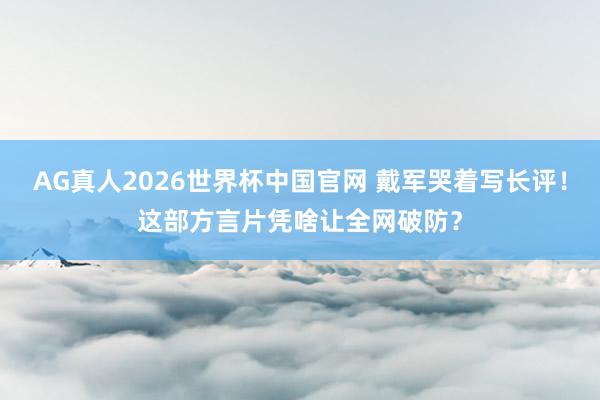 AG真人2026世界杯中国官网 戴军哭着写长评!这部方言片凭啥让全网破防?