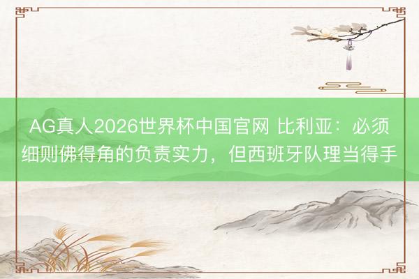 AG真人2026世界杯中国官网 比利亚：必须细则佛得角的负责实力，但西班牙队理当得手