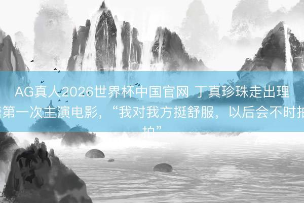 AG真人2026世界杯中国官网 丁真珍珠走出理塘第一次主演电影,“我对我方挺舒服,以后会不时拍”