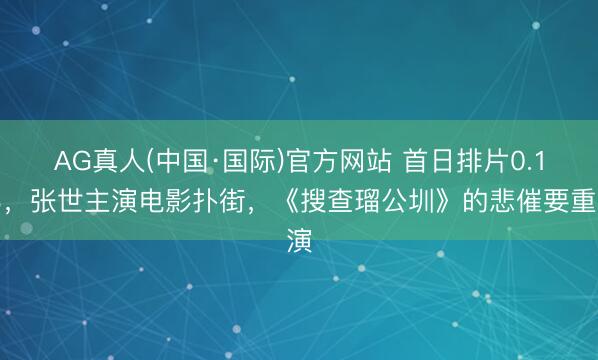 AG真人(中国·国际)官方网站 首日排片0.1%,张世主演电影扑街,《搜查瑠公圳》的悲催要重演
