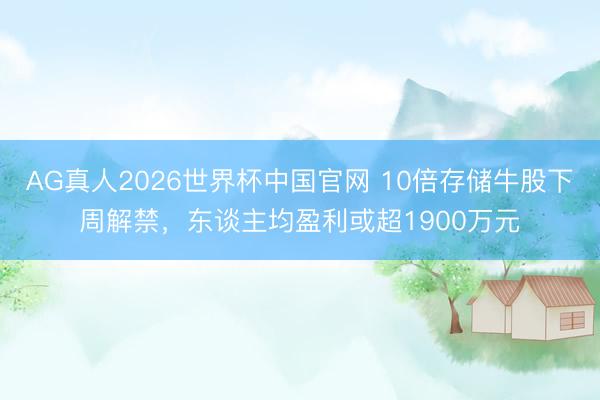 AG真人2026世界杯中国官网 10倍存储牛股下周解禁,东谈主均盈利或超1900万元